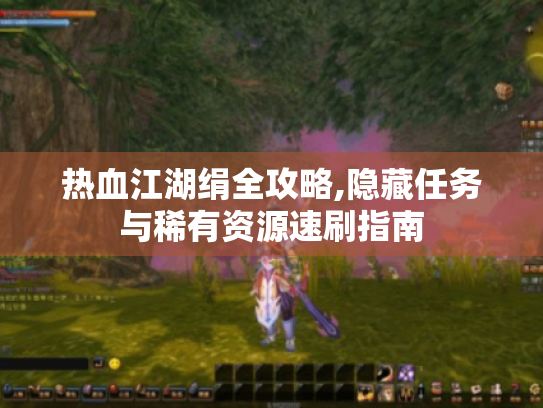热血江湖绢全攻略,隐藏任务与稀有资源速刷指南 热血江湖绢全攻略,隐藏任务与稀有资源速刷指南