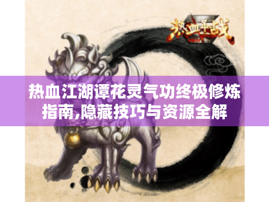 热血江湖谭花灵气功终极修炼指南,隐藏技巧与资源全解