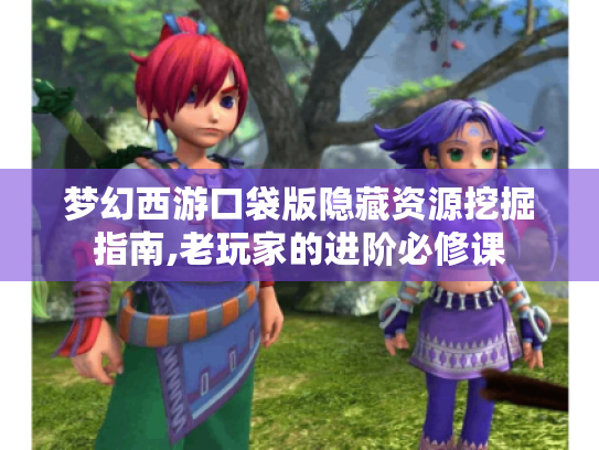 梦幻西游口袋版隐藏资源挖掘指南,老玩家的进阶必修课