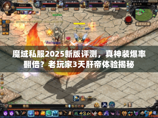 魔域私服2025新版评测，真神装爆率翻倍？老玩家3天肝帝体验揭秘