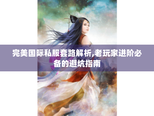 完美国际私服套路解析,老玩家进阶必备的避坑指南