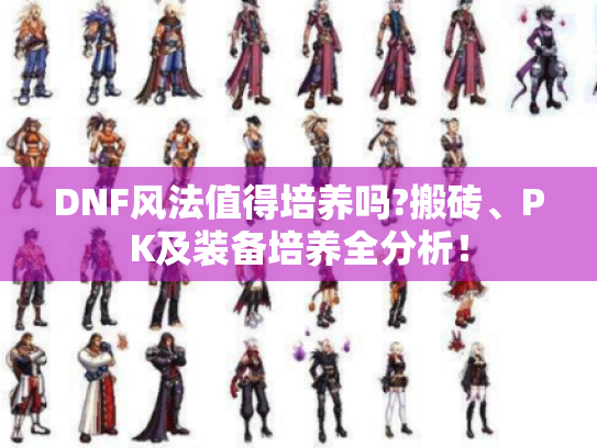 DNF风法值得培养吗?搬砖、PK及装备培养全分析! DNF风法值得培养吗?搬砖、PK及装备培养全分析!