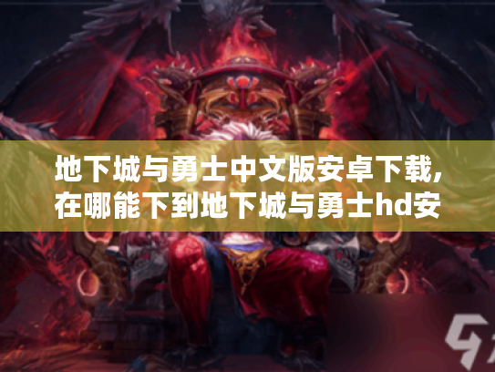 地下城与勇士中文版安卓下载,在哪能下到地下城与勇士hd安卓版?