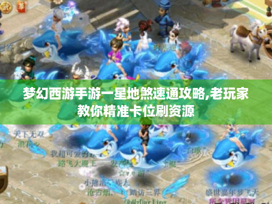 梦幻西游手游一星地煞速通攻略,老玩家教你精准卡位刷资源 梦幻西游手游一星地煞速通攻略,老玩家教你精准卡位刷资源