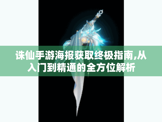 诛仙手游海报获取终极指南,从入门到精通的全方位解析