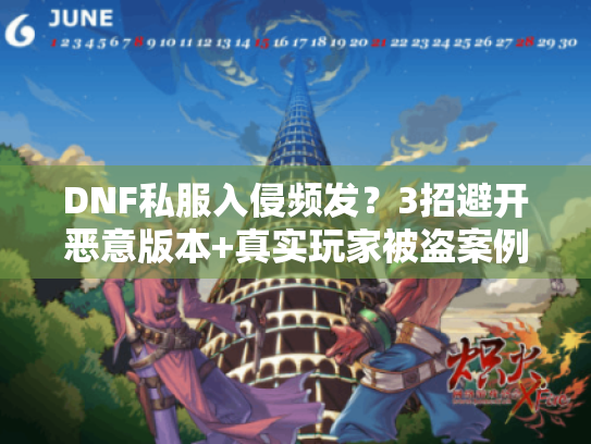 DNF私服入侵频发？3招避开恶意版本+真实玩家被盗案例拆解