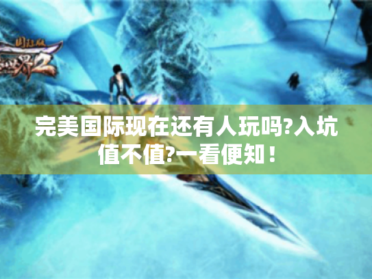 完美国际现在还有人玩吗?入坑值不值?一看便知！