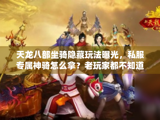 天龙八部坐骑隐藏玩法曝光，私服专属神骑怎么拿？老玩家都不知道的版本差异