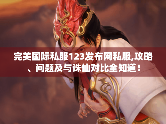 完美国际私服123发布网私服,攻略、问题及与诛仙对比全知道！