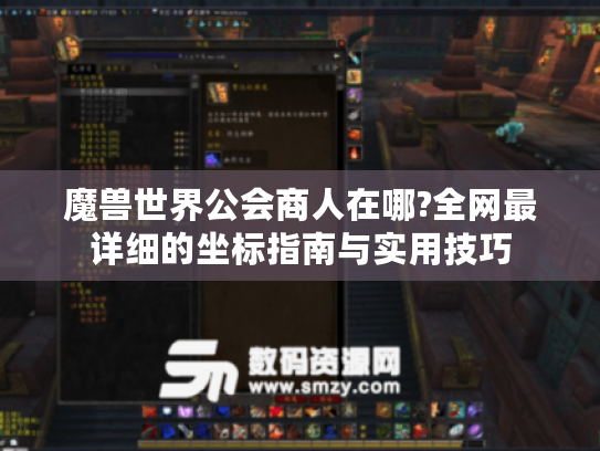 魔兽世界公会商人在哪?全网最详细的坐标指南与实用技巧