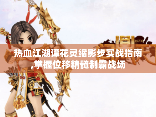 热血江湖谭花灵缩影步实战指南,掌握位移精髓制霸战场 热血江湖谭花灵缩影步实战指南,掌握位移精髓制霸战场