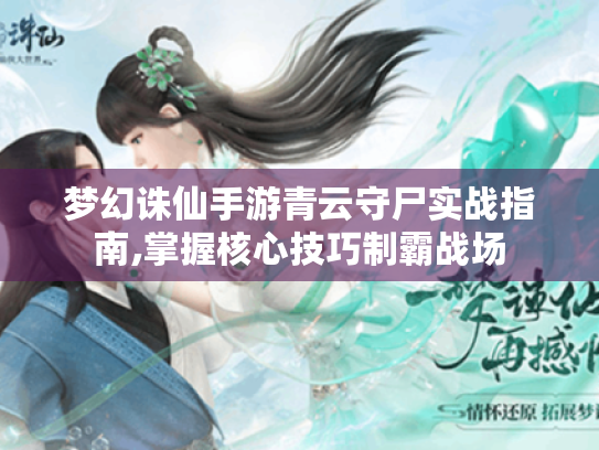 梦幻诛仙手游青云守尸实战指南,掌握核心技巧制霸战场