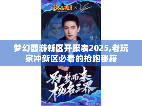梦幻西游新区开服表2025,老玩家冲新区必看的抢跑秘籍