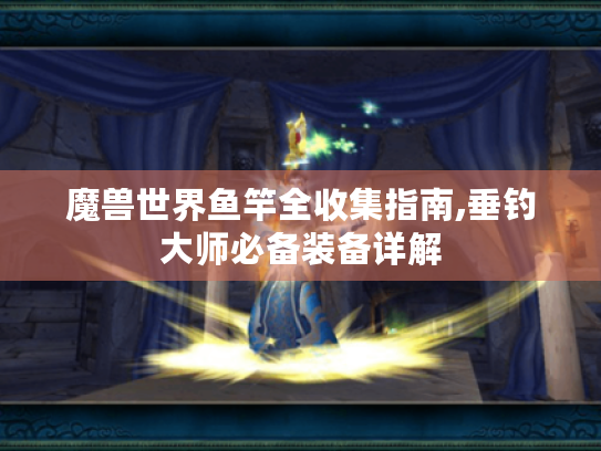 魔兽世界鱼竿全收集指南,垂钓大师必备装备详解