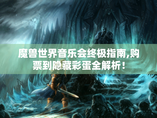 魔兽世界音乐会终极指南,购票到隐藏彩蛋全解析！
