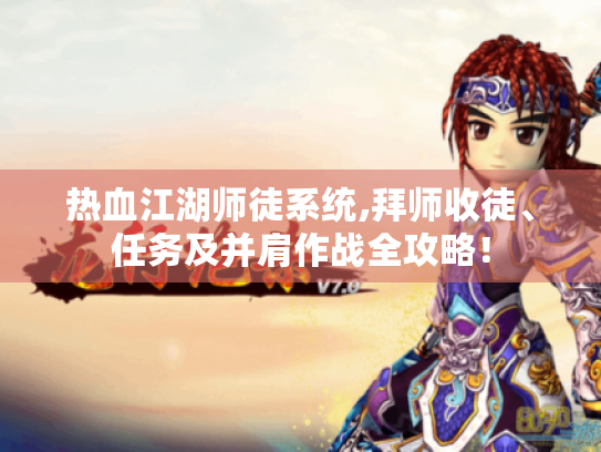 热血江湖师徒系统,拜师收徒、任务及并肩作战全攻略! 热血江湖师徒系统,拜师收徒、任务及并肩作战全攻略!