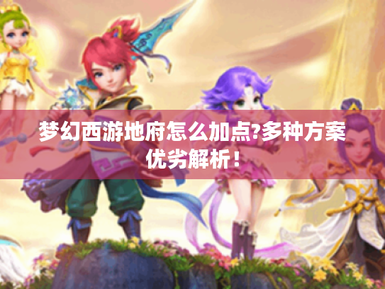 梦幻西游地府怎么加点?多种方案优劣解析! 梦幻西游地府怎么加点?多种方案优劣解析!