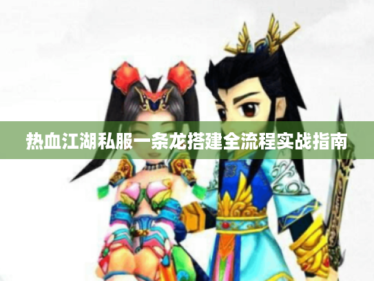 热血江湖私服一条龙搭建全流程实战指南