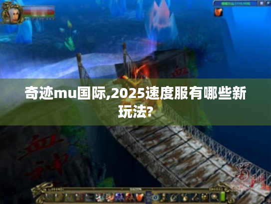 奇迹mu国际,2025速度服有哪些新玩法?