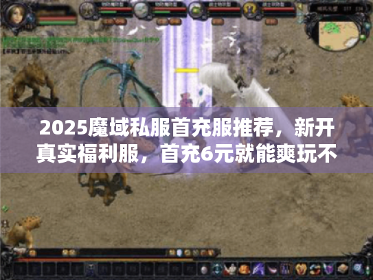 2025魔域私服首充服推荐，新开真实福利服，首充6元就能爽玩不踩坑？