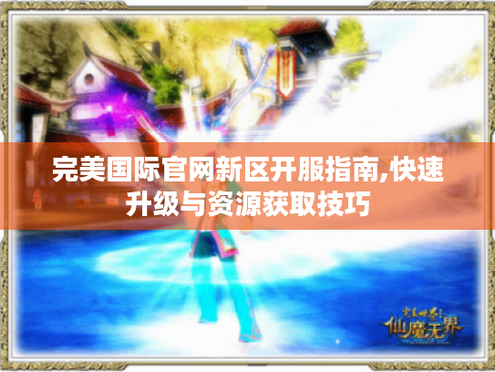 完美国际官网新区开服指南,快速升级与资源获取技巧