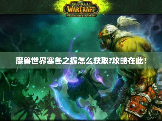 魔兽世界寒冬之握怎么获取?攻略在此！