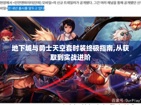 地下城与勇士天空套时装终极指南,从获取到实战进阶