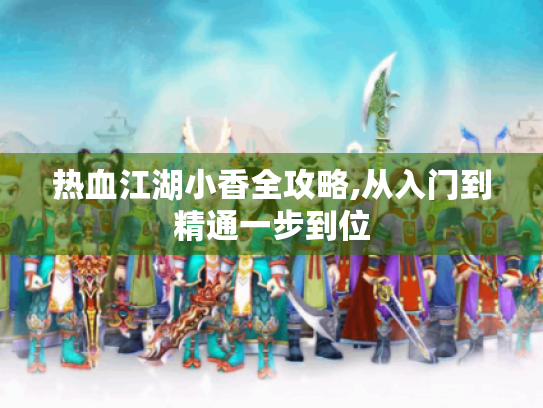 热血江湖小香全攻略,从入门到精通一步到位 热血江湖小香全攻略,从入门到精通一步到位