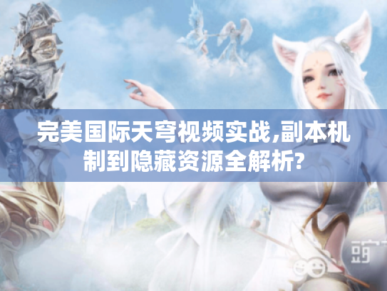 完美国际天穹视频实战,副本机制到隐藏资源全解析? 完美国际天穹视频实战,副本机制到隐藏资源全解析?