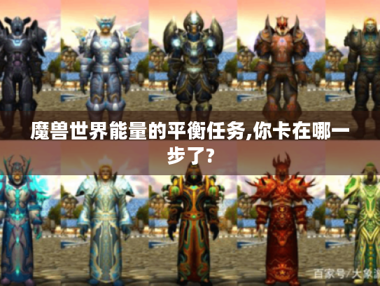 魔兽世界能量的平衡任务,你卡在哪一步了? 魔兽世界能量的平衡任务,你卡在哪一步了?