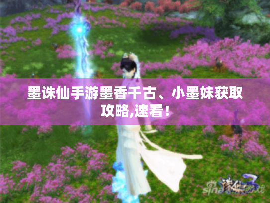 墨诛仙手游墨香千古、小墨妹获取攻略,速看！