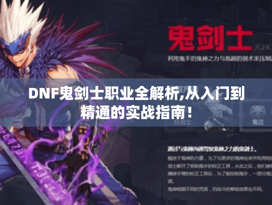 DNF鬼剑士职业全解析,从入门到精通的实战指南！