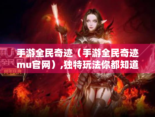 手游全民奇迹（手游全民奇迹mu官网）,独特玩法你都知道吗?