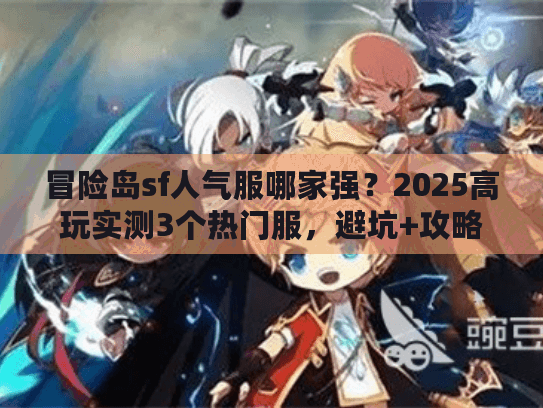 冒险岛sf人气服哪家强？2025高玩实测3个热门服，避坑+攻略全解析