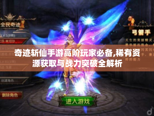 奇迹斩仙手游高阶玩家必备,稀有资源获取与战力突破全解析