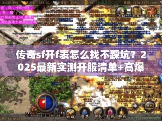 传奇sf开f表怎么找不踩坑？2025最新实测开服清单+高爆版本推荐