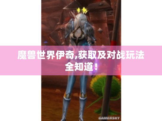 魔兽世界伊奇,获取及对战玩法全知道！