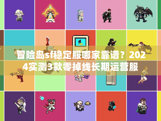 冒险岛sf稳定服哪家靠谱？2024实测3款零掉线长期运营服