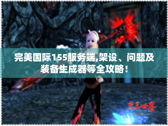 完美国际155服务端,架设、问题及装备生成器等全攻略！