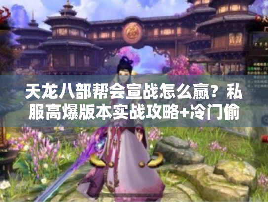 天龙八部帮会宣战怎么赢?私服高爆版本实战攻略+冷门偷家技巧揭秘 天龙八部帮会宣战怎么赢?私服高爆版本实战攻略+冷门偷家技巧揭秘