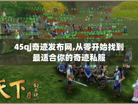 45qj奇迹发布网,从零开始找到最适合你的奇迹私服 45qj奇迹发布网,从零开始找到最适合你的奇迹私服