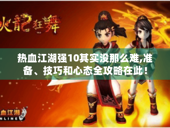 热血江湖强10其实没那么难,准备、技巧和心态全攻略在此! 热血江湖强10其实没那么难,准备、技巧和心态全攻略在此!