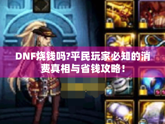 DNF烧钱吗?平民玩家必知的消费真相与省钱攻略！