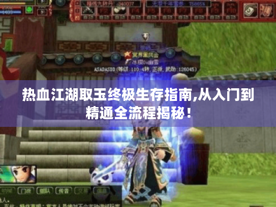 热血江湖取玉终极生存指南,从入门到精通全流程揭秘！