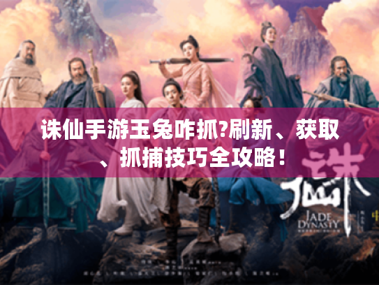 诛仙手游玉兔咋抓?刷新、获取、抓捕技巧全攻略！