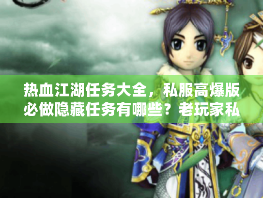 热血江湖任务大全，私服高爆版必做隐藏任务有哪些？老玩家私藏攻略来了！