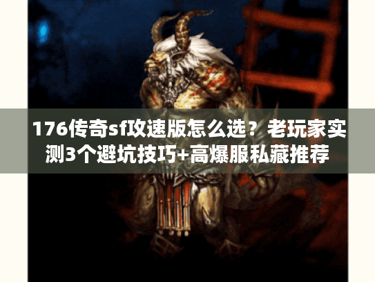 176传奇sf攻速版怎么选？老玩家实测3个避坑技巧+高爆服私藏推荐