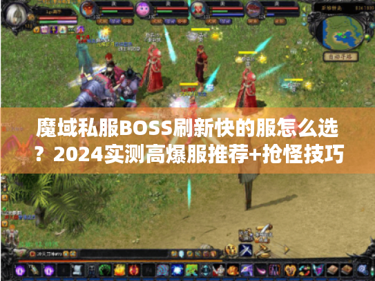 魔域私服BOSS刷新快的服怎么选？2024实测高爆服推荐+抢怪技巧