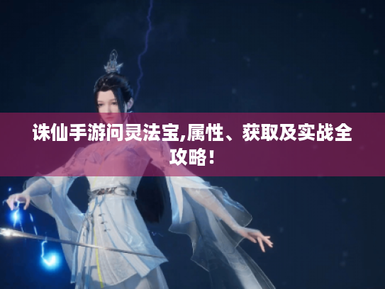 诛仙手游问灵法宝,属性、获取及实战全攻略！