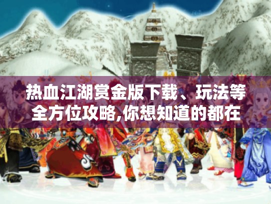 热血江湖赏金版下载、玩法等全方位攻略,你想知道的都在这! 热血江湖赏金版下载、玩法等全方位攻略,你想知道的都在这!